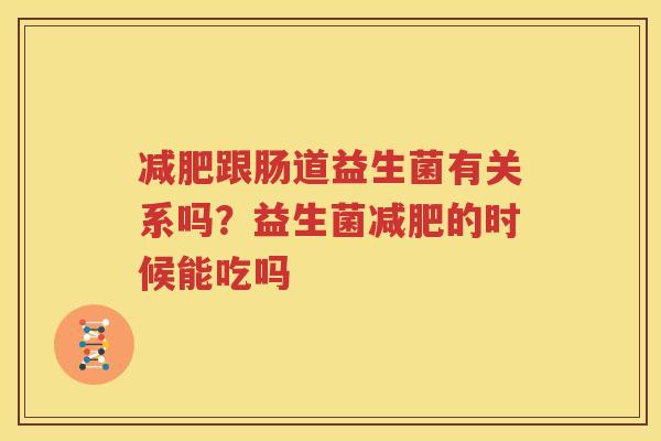 减肥跟肠道益生菌有关系吗？益生菌减肥的时候能吃吗