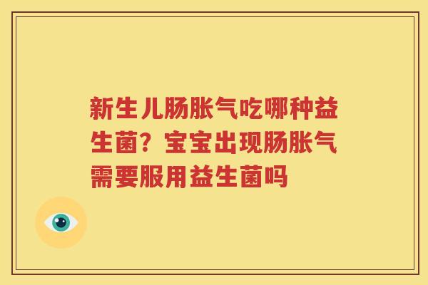 新生儿肠胀气吃哪种益生菌？宝宝出现肠胀气需要服用益生菌吗