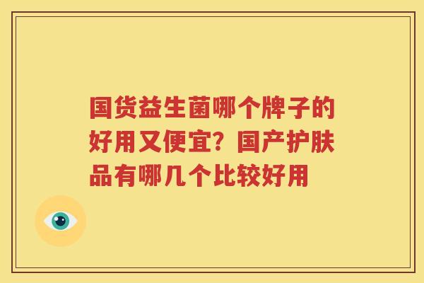 国货益生菌哪个牌子的好用又便宜？国产护肤品有哪几个比较好用