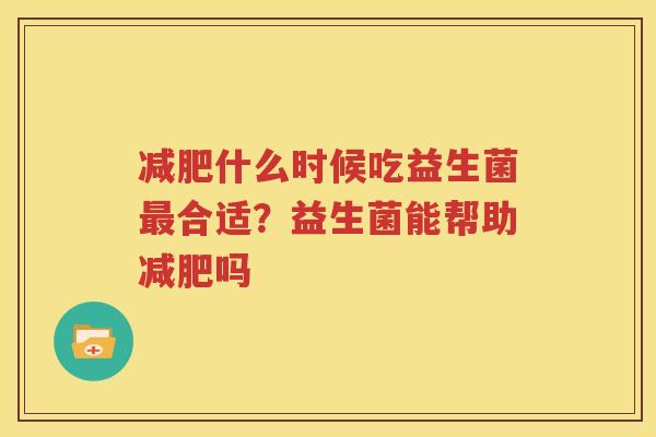 减肥什么时候吃益生菌最合适？益生菌能帮助减肥吗
