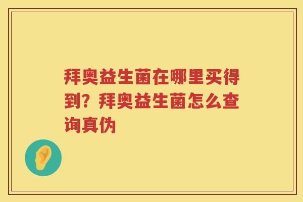 拜奥益生菌在哪里买得到？拜奥益生菌怎么查询真伪