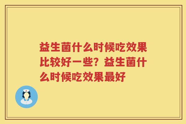 益生菌什么时候吃效果比较好一些？益生菌什么时候吃效果最好