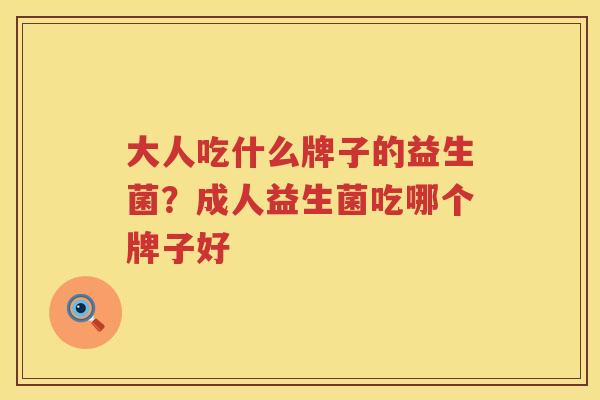大人吃什么牌子的益生菌？成人益生菌吃哪个牌子好