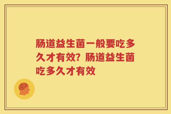 肠道益生菌一般要吃多久才有效？肠道益生菌吃多久才有效