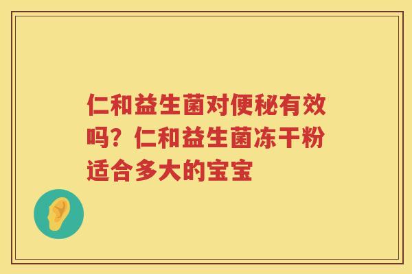 仁和益生菌对便秘有效吗？仁和益生菌冻干粉适合多大的宝宝