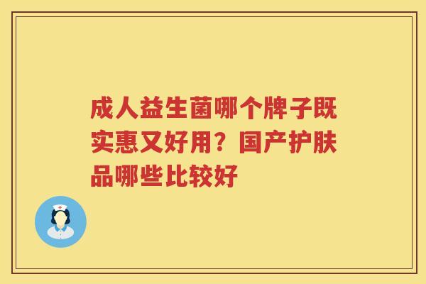 成人益生菌哪个牌子既实惠又好用？国产护肤品哪些比较好