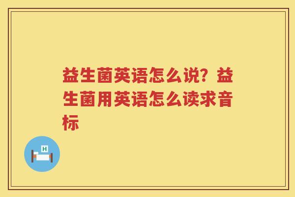 益生菌英语怎么说？益生菌用英语怎么读求音标