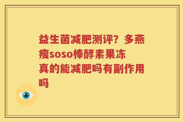 益生菌减肥测评？多燕瘦soso棒酵素果冻真的能减肥吗有副作用吗