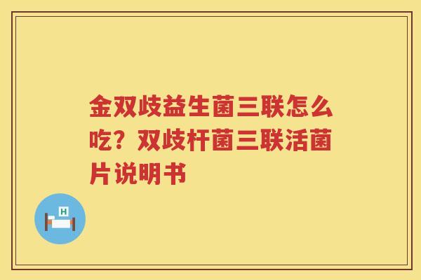 金双歧益生菌三联怎么吃？双歧杆菌三联活菌片说明书
