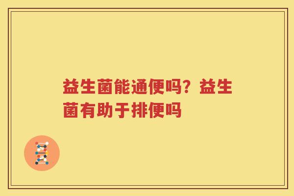 益生菌能通便吗？益生菌有助于排便吗