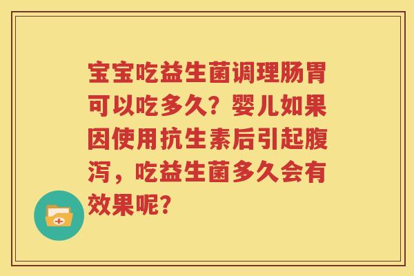 宝宝吃益生菌调理肠胃可以吃多久？婴儿如果因使用抗生素后引起腹泻，吃益生菌多久会有效果呢？