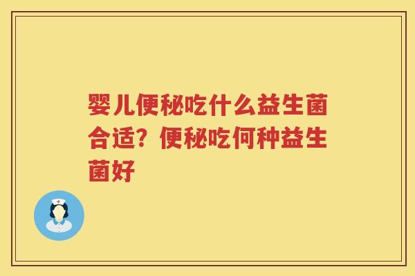 婴儿便秘吃什么益生菌合适？便秘吃何种益生菌好