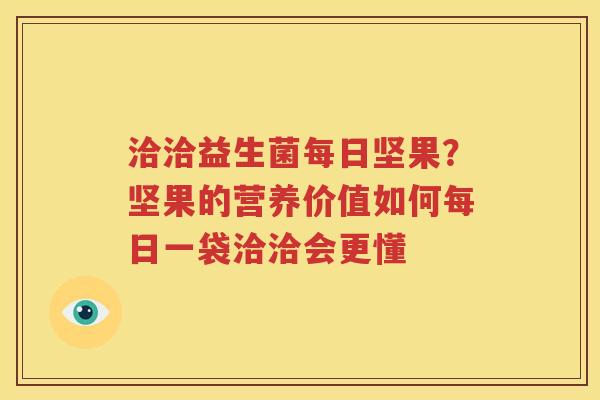 洽洽益生菌每日坚果？坚果的营养价值如何每日一袋洽洽会更懂