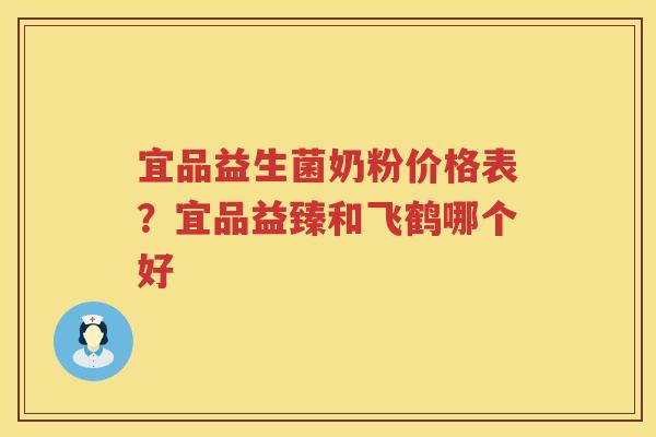 宜品益生菌奶粉价格表？宜品益臻和飞鹤哪个好