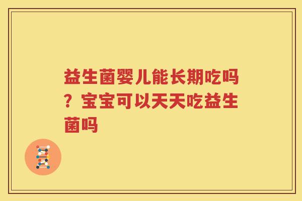 益生菌婴儿能长期吃吗？宝宝可以天天吃益生菌吗