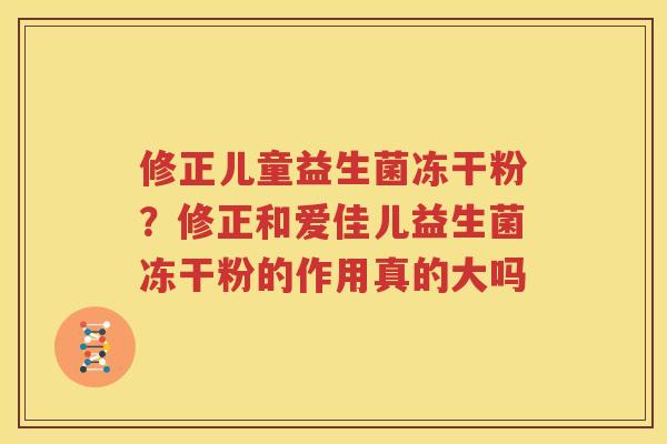 修正儿童益生菌冻干粉？修正和爱佳儿益生菌冻干粉的作用真的大吗