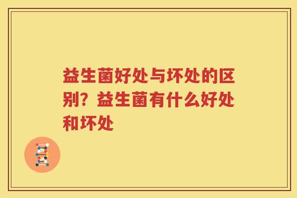 益生菌好处与坏处的区别？益生菌有什么好处和坏处