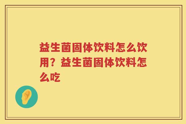 益生菌固体饮料怎么饮用？益生菌固体饮料怎么吃