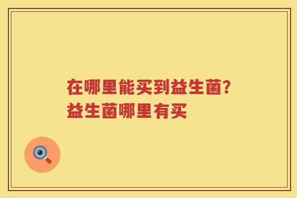 在哪里能买到益生菌？益生菌哪里有买