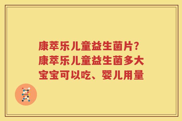 康萃乐儿童益生菌片？康萃乐儿童益生菌多大宝宝可以吃、婴儿用量