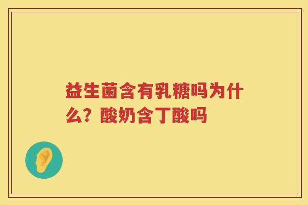 益生菌含有乳糖吗为什么？酸奶含丁酸吗