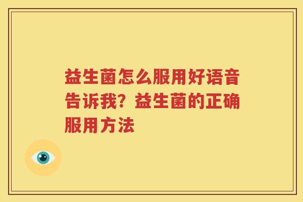 益生菌怎么服用好语音告诉我？益生菌的正确服用方法
