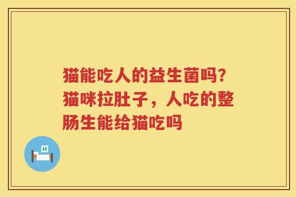 猫能吃人的益生菌吗？猫咪拉肚子，人吃的整肠生能给猫吃吗