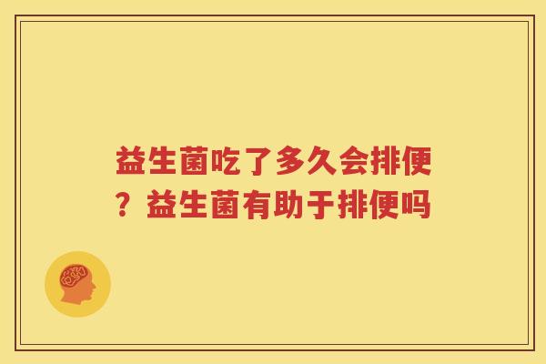 益生菌吃了多久会排便？益生菌有助于排便吗