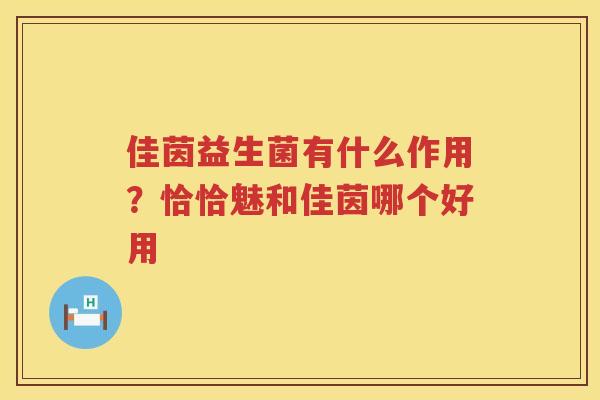 佳茵益生菌有什么作用？恰恰魅和佳茵哪个好用