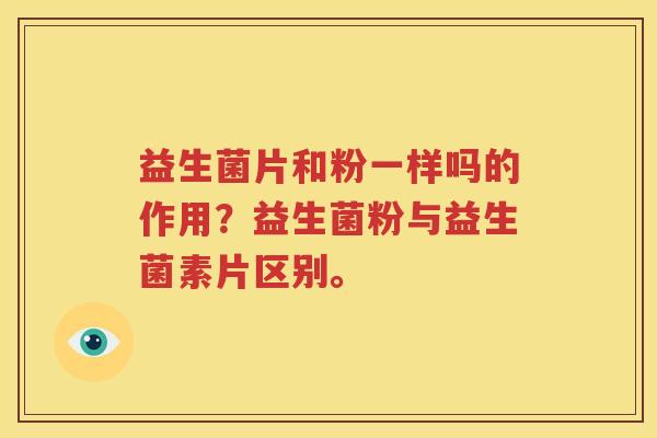 益生菌片和粉一样吗的作用？益生菌粉与益生菌素片区别。