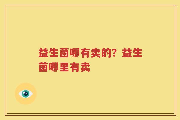 益生菌哪有卖的？益生菌哪里有卖
