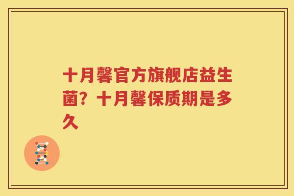 十月馨官方旗舰店益生菌？十月馨保质期是多久