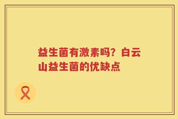 益生菌有激素吗？白云山益生菌的优缺点