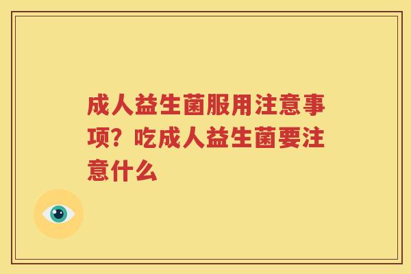 成人益生菌服用注意事项？吃成人益生菌要注意什么