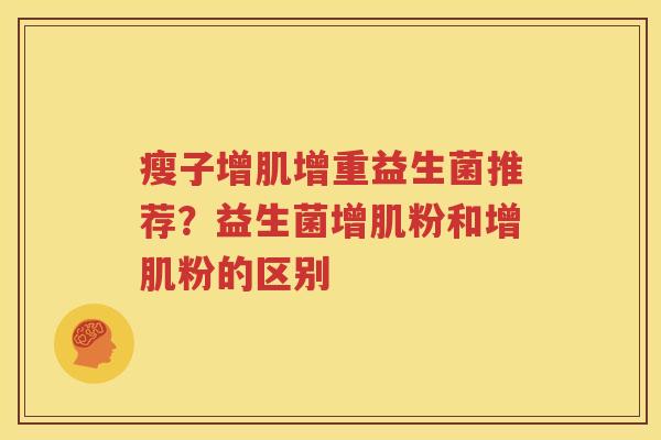 瘦子增肌增重益生菌推荐？益生菌增肌粉和增肌粉的区别