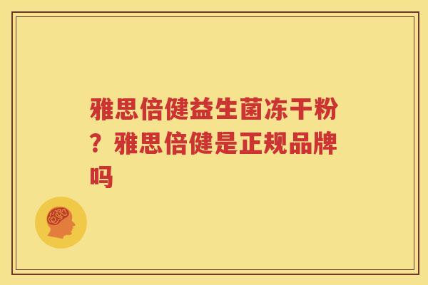 雅思倍健益生菌冻干粉？雅思倍健是正规品牌吗