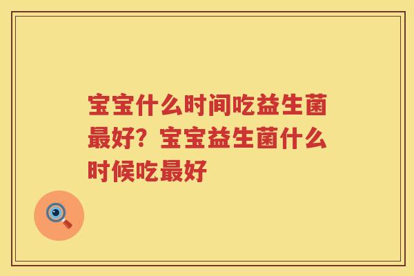 宝宝什么时间吃益生菌最好？宝宝益生菌什么时候吃最好