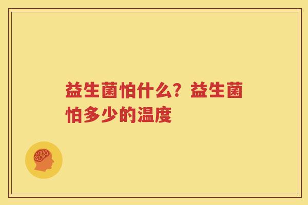 益生菌怕什么？益生菌怕多少的温度
