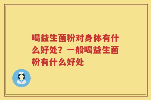喝益生菌粉对身体有什么好处？一般喝益生菌粉有什么好处