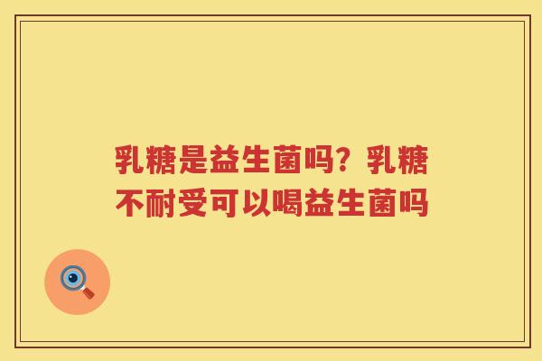 乳糖是益生菌吗？乳糖不耐受可以喝益生菌吗