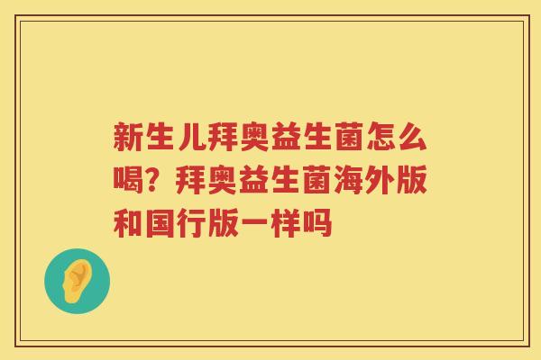 新生儿拜奥益生菌怎么喝？拜奥益生菌海外版和国行版一样吗