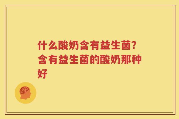 什么酸奶含有益生菌？含有益生菌的酸奶那种好