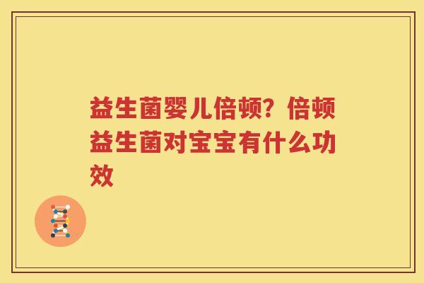 益生菌婴儿倍顿？倍顿益生菌对宝宝有什么功效