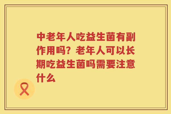 中老年人吃益生菌有副作用吗？老年人可以长期吃益生菌吗需要注意什么