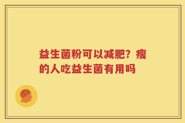 益生菌粉可以减肥？瘦的人吃益生菌有用吗