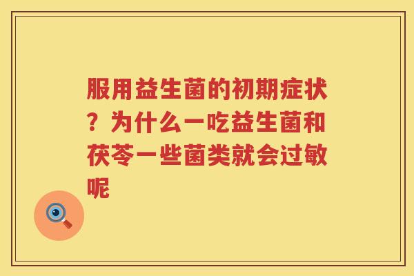 服用益生菌的初期症状？为什么一吃益生菌和茯苓一些菌类就会过敏呢