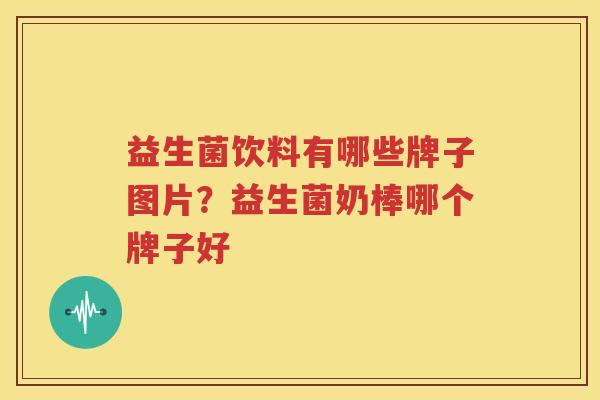 益生菌饮料有哪些牌子图片？益生菌奶棒哪个牌子好