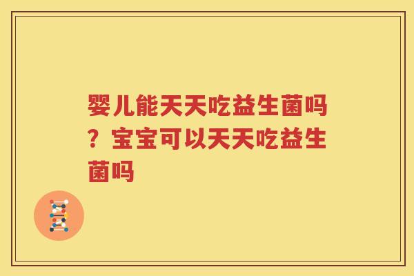 婴儿能天天吃益生菌吗？宝宝可以天天吃益生菌吗