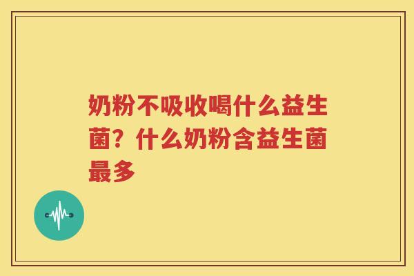 奶粉不吸收喝什么益生菌？什么奶粉含益生菌最多