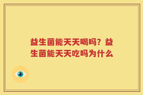 益生菌能天天喝吗？益生菌能天天吃吗为什么